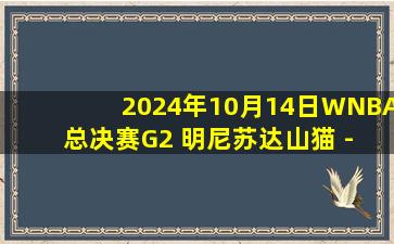 2024年10月14日WNBA总决赛G2 明尼苏达山猫 - 纽约自由人 全场录像